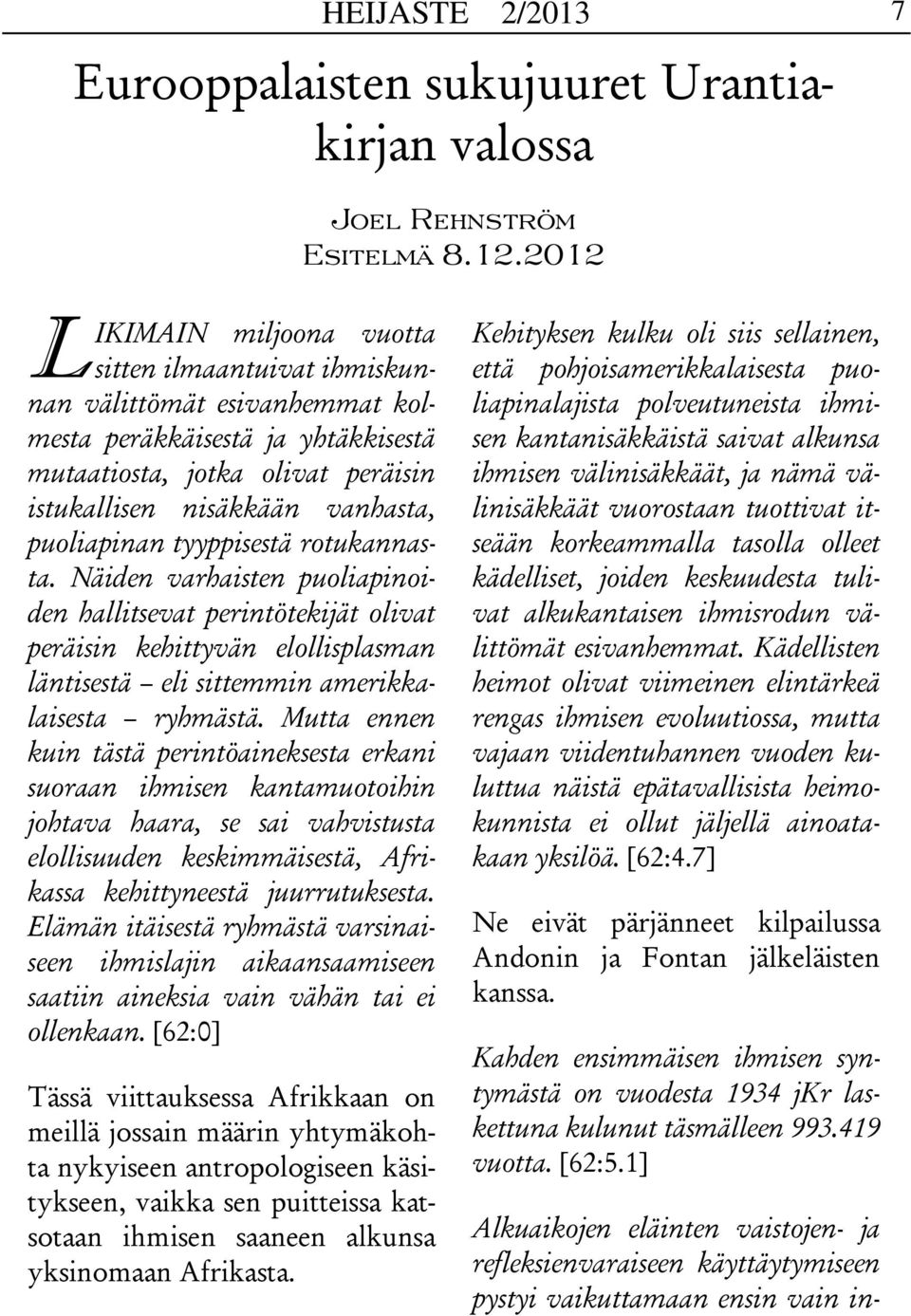 puoliapinan tyyppisestä rotukannasta. Näiden varhaisten puoliapinoiden hallitsevat perintötekijät olivat peräisin kehittyvän elollisplasman läntisestä eli sittemmin amerikkalaisesta ryhmästä.