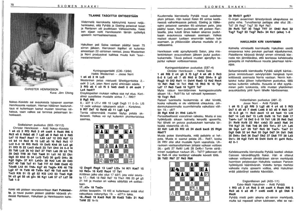 Sisilialainen pulustus (633-9/2) Christer Henrikssn - Antti Nks-Kivist e4 e5 2 Rf3 Re6 3 d4 exd4 4 Rxd4 Rf6 5 Re3 e5 6 Rdb5 d6 7 Lg5 a6 8 Ra3 b5 9 Rd5 Le7 0 Rxe7 Rxe7 Ld3 Lb7 2 Df3 Rd7 3 e4 b4 4 Re2