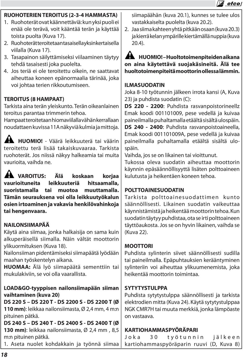 Jos teriä ei ole teroitettu oikein, ne saattavat aiheuttaa koneen epänormaalia tärinää, joka voi johtaa terien rikkoutumiseen. TEROITUS (8 HAMPAAT) Tarkista aina terän yleiskunto.