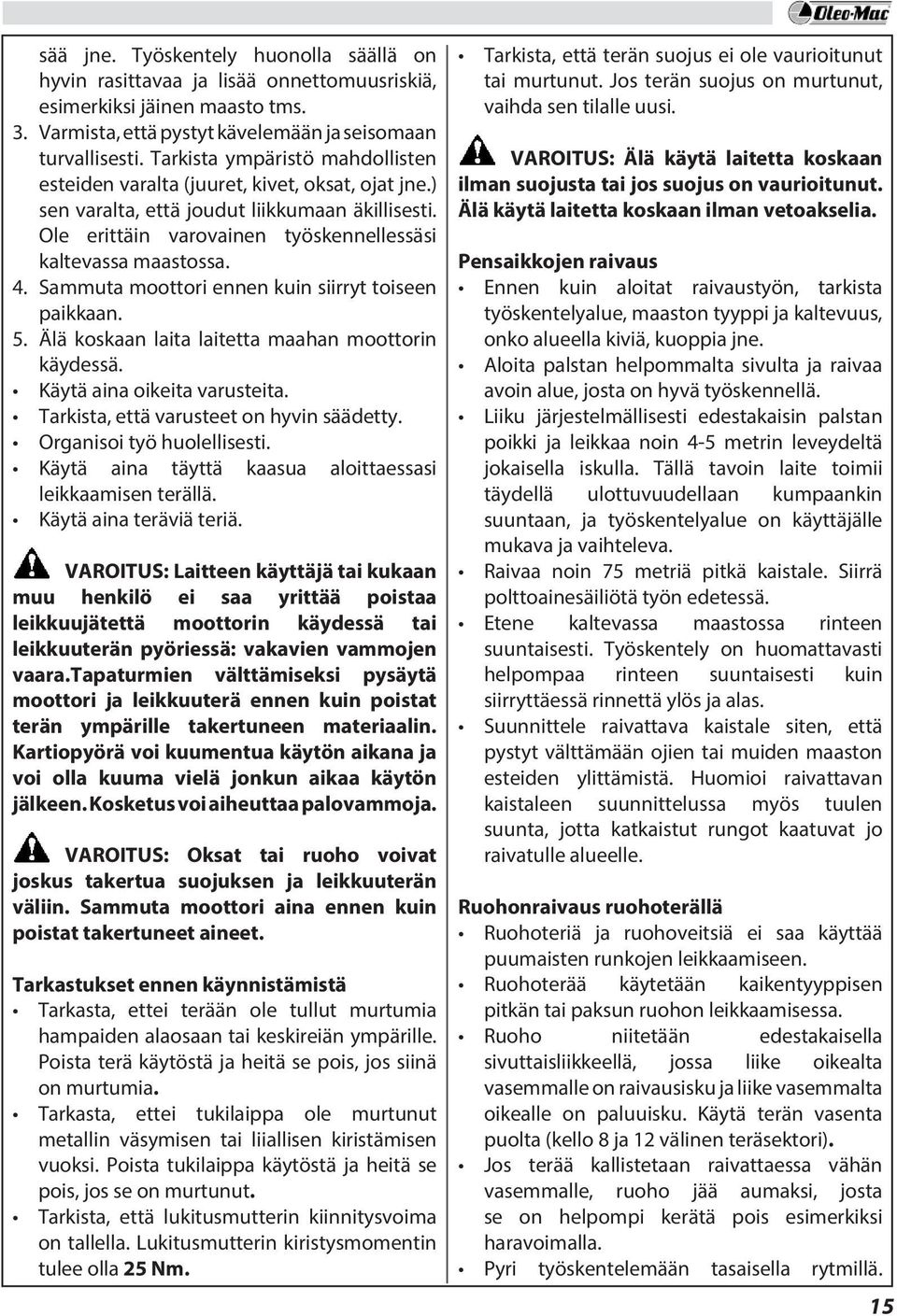 Sammuta moottori ennen kuin siirryt toiseen paikkaan. 5. Älä koskaan laita laitetta maahan moottorin käydessä. Käytä aina oikeita varusteita. Tarkista, että varusteet on hyvin säädetty.