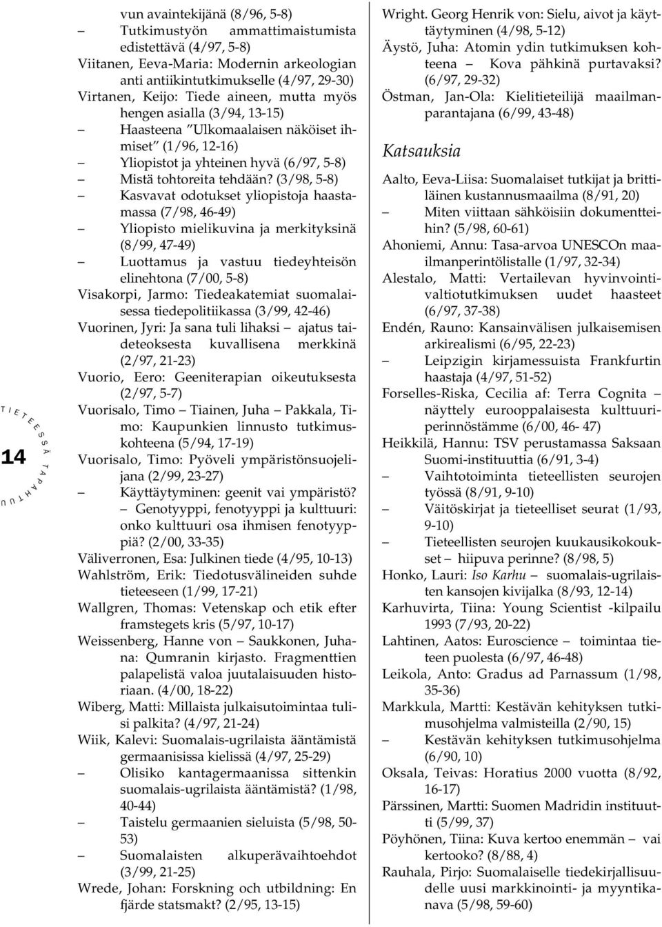 (3/98, 5-8) Kasvavat odotukset yliopistoja haastamassa (7/98, 46-49) Yliopisto mielikuvina ja merkityksinä (8/99, 47-49) Luottamus ja vastuu tiedeyhteisön elinehtona (7/00, 5-8) Visakorpi, Jarmo: