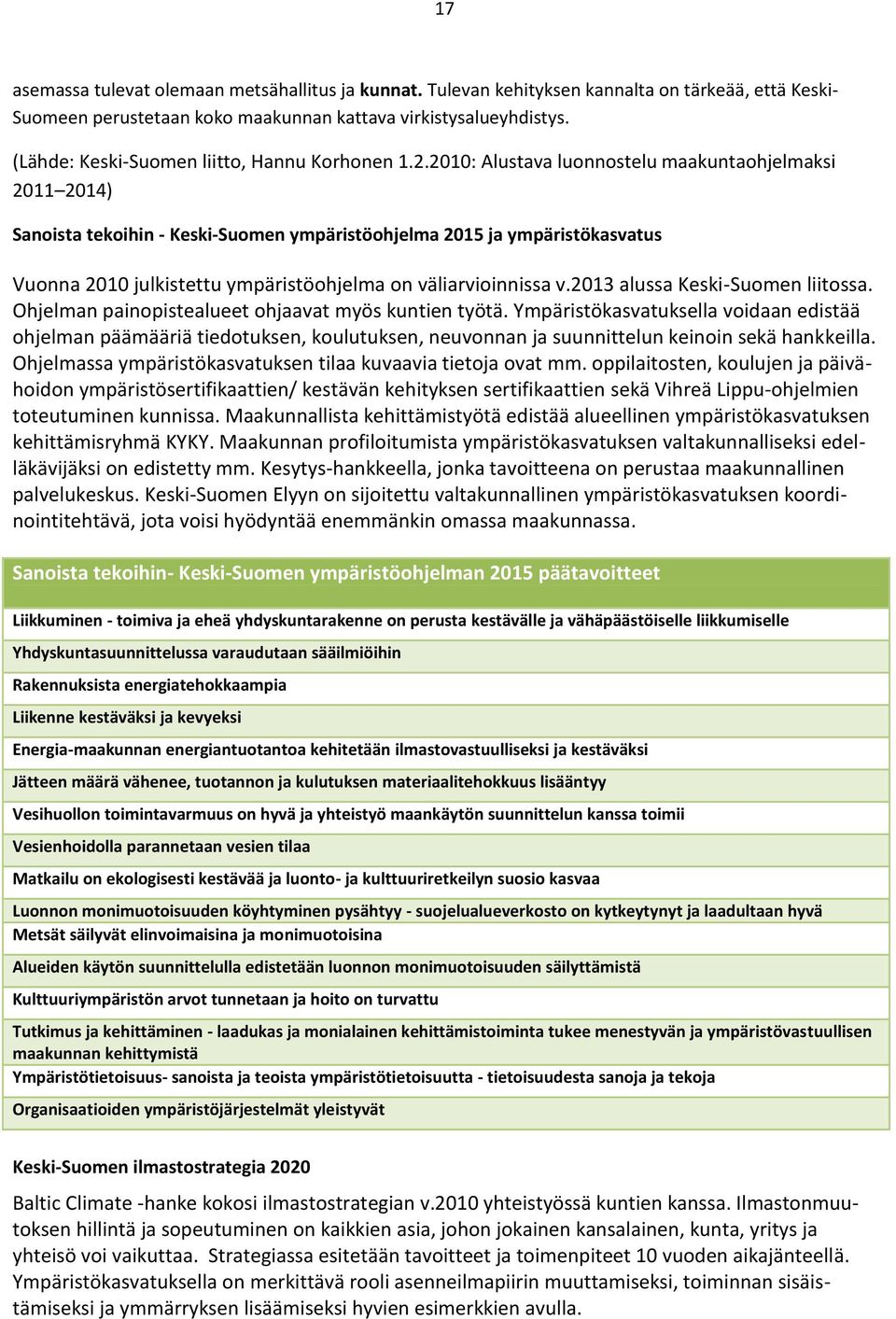 2010: Alustava luonnostelu maakuntaohjelmaksi 2011 2014) Sanoista tekoihin - Keski-Suomen ympäristöohjelma 2015 ja ympäristökasvatus Vuonna 2010 julkistettu ympäristöohjelma on väliarvioinnissa v.