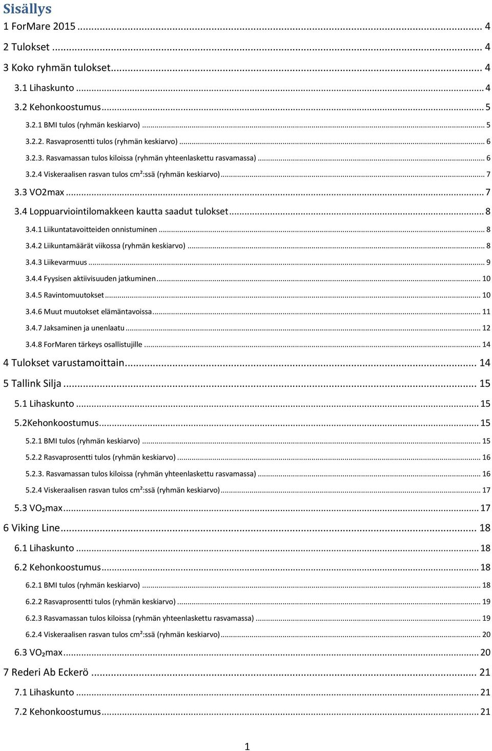 .. 8 3.4.1 Liikuntatavoitteiden onnistuminen... 8 3.4.2 Liikuntamäärät viikossa (ryhmän keskiarvo)... 8 3.4.3 Liikevarmuus... 9 3.4.4 Fyysisen aktiivisuuden jatkuminen... 10 3.4.5 Ravintomuutokset.