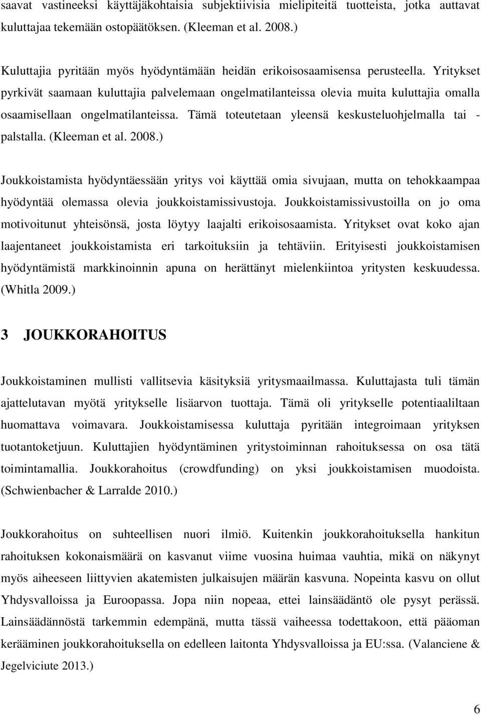 Yritykset pyrkivät saamaan kuluttajia palvelemaan ongelmatilanteissa olevia muita kuluttajia omalla osaamisellaan ongelmatilanteissa. Tämä toteutetaan yleensä keskusteluohjelmalla tai - palstalla.