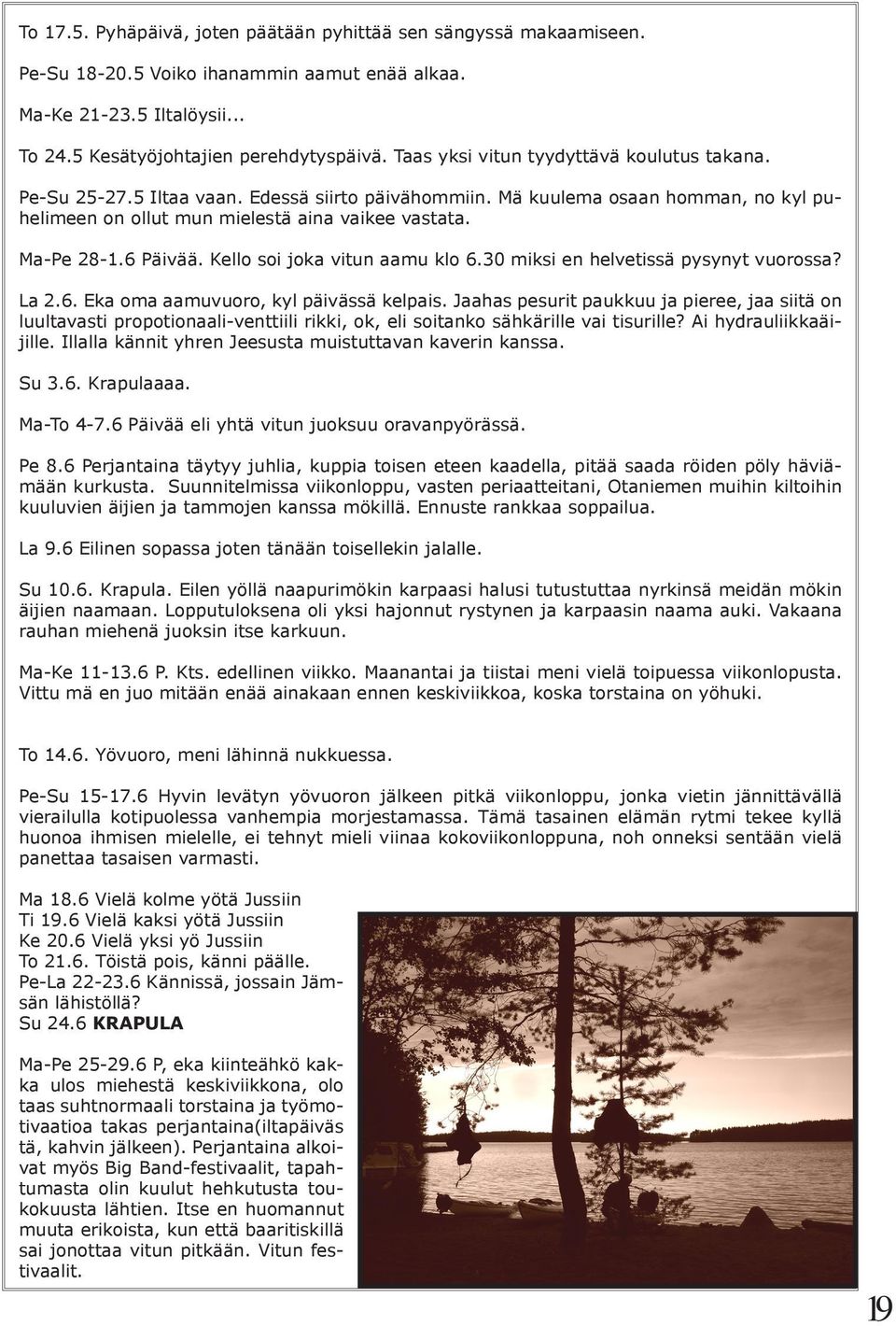 6 Päivää. Kello soi joka vitun aamu klo 6.30 miksi en helvetissä pysynyt vuorossa? La 2.6. Eka oma aamuvuoro, kyl päivässä kelpais.