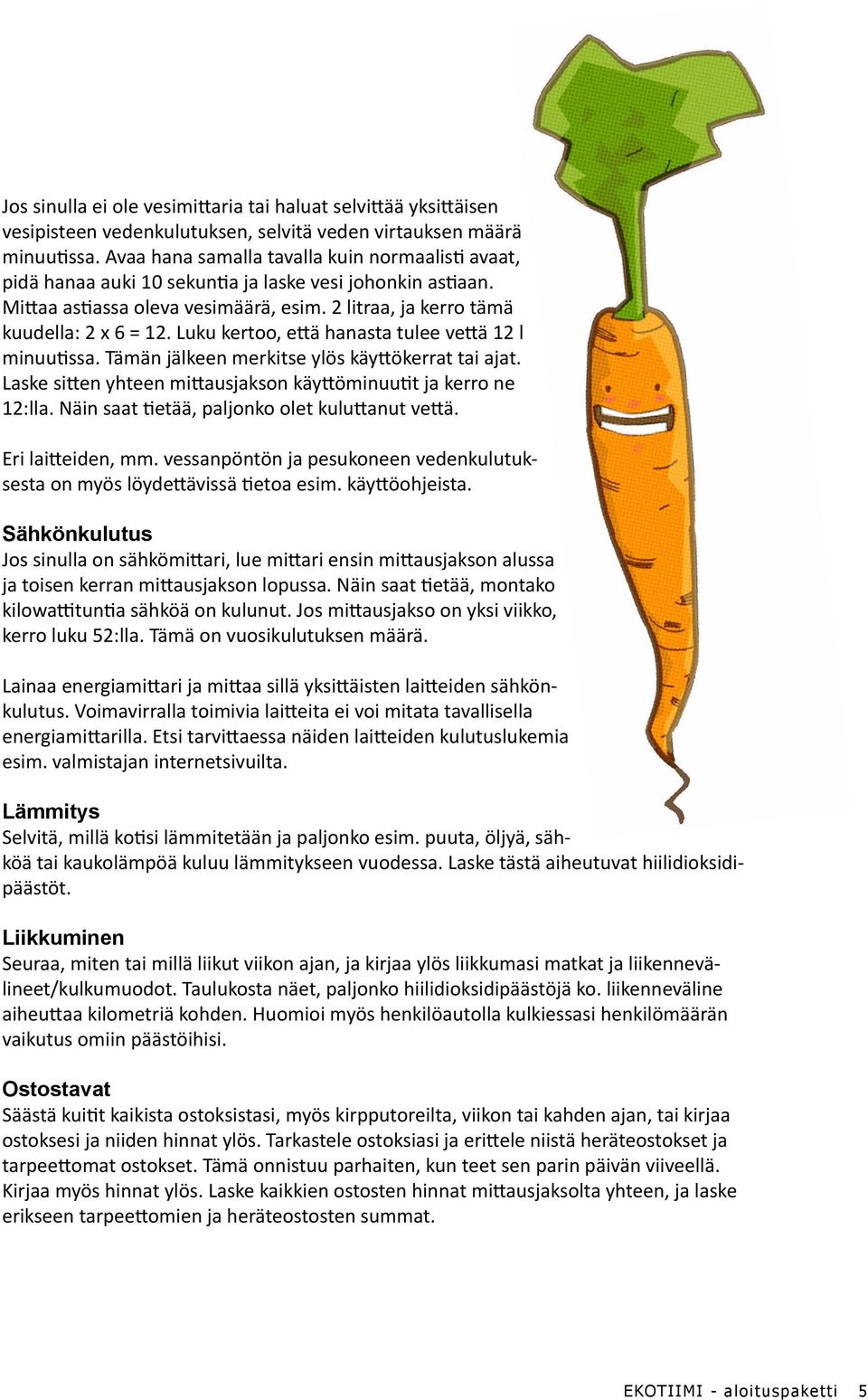 Luku kertoo, että hanasta tulee vettä 12 l minuutissa. Tämän jälkeen merkitse ylös käyttökerrat tai ajat. Laske sitten yhteen mittausjakson käyttöminuutit ja kerro ne 12:lla.