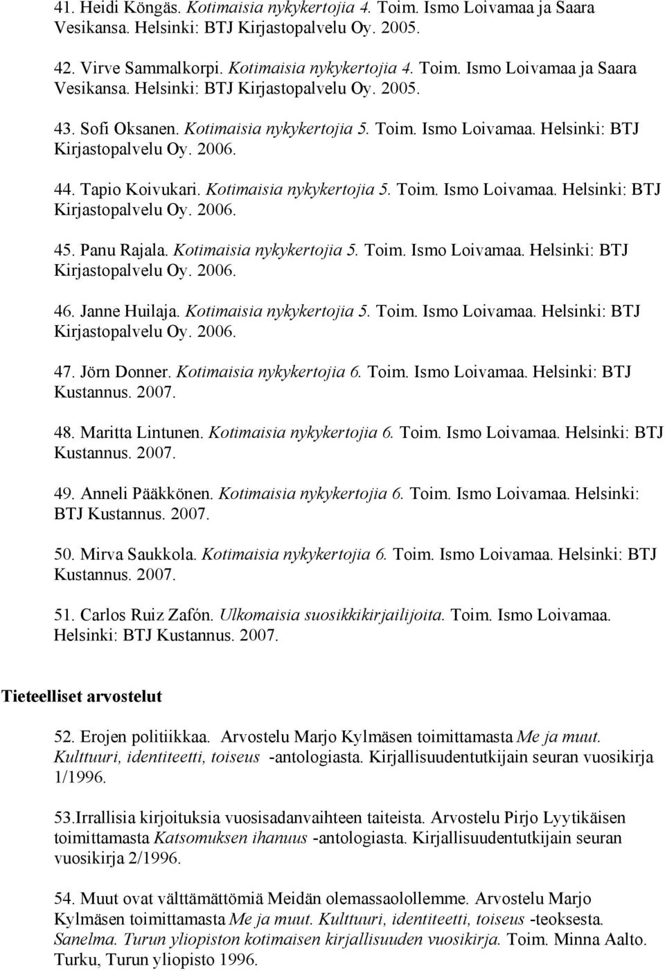 Kotimaisia nykykertojia 5. Toim. Ismo Loivamaa. Helsinki: BTJ 46. Janne Huilaja. Kotimaisia nykykertojia 5. Toim. Ismo Loivamaa. Helsinki: BTJ 47. Jörn Donner. Kotimaisia nykykertojia 6. Toim. Ismo Loivamaa. Helsinki: BTJ Kustannus.