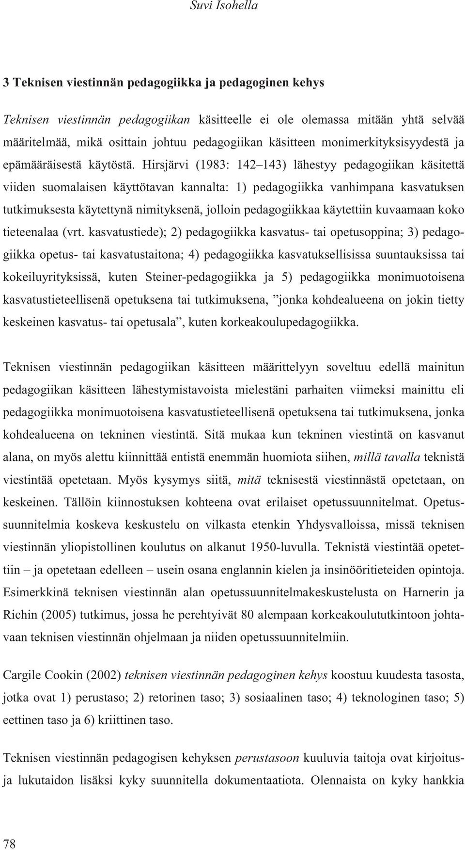 Hirsjärvi (1983: 142 143) lähestyy pedagogiikan käsitettä viiden suomalaisen käyttötavan kannalta: 1) pedagogiikka vanhimpana kasvatuksen tutkimuksesta käytettynä nimityksenä, jolloin pedagogiikkaa