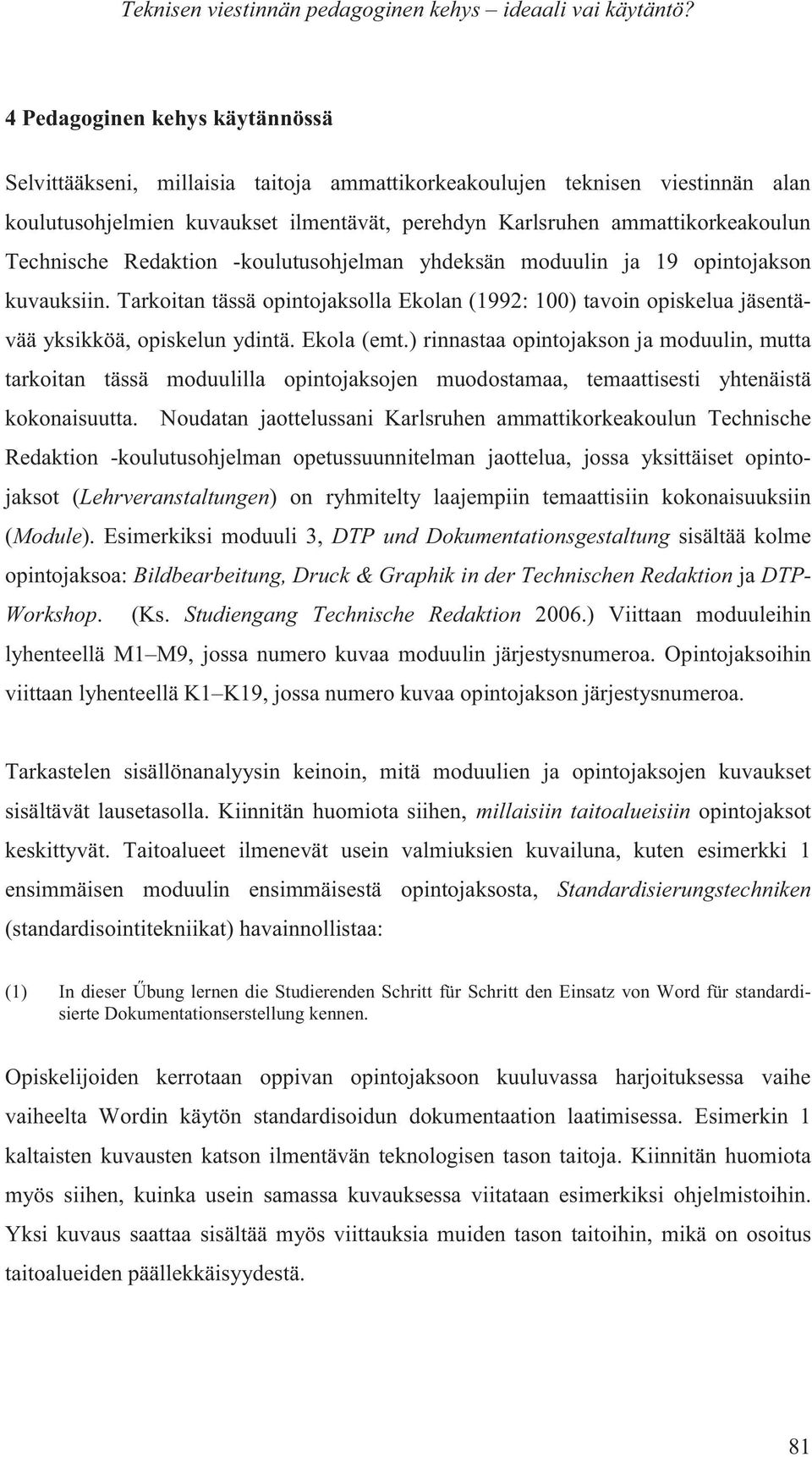 Technische Redaktion -koulutusohjelman yhdeksän moduulin ja 19 opintojakson kuvauksiin. Tarkoitan tässä opintojaksolla Ekolan (1992: 100) tavoin opiskelua jäsentävää yksikköä, opiskelun ydintä.