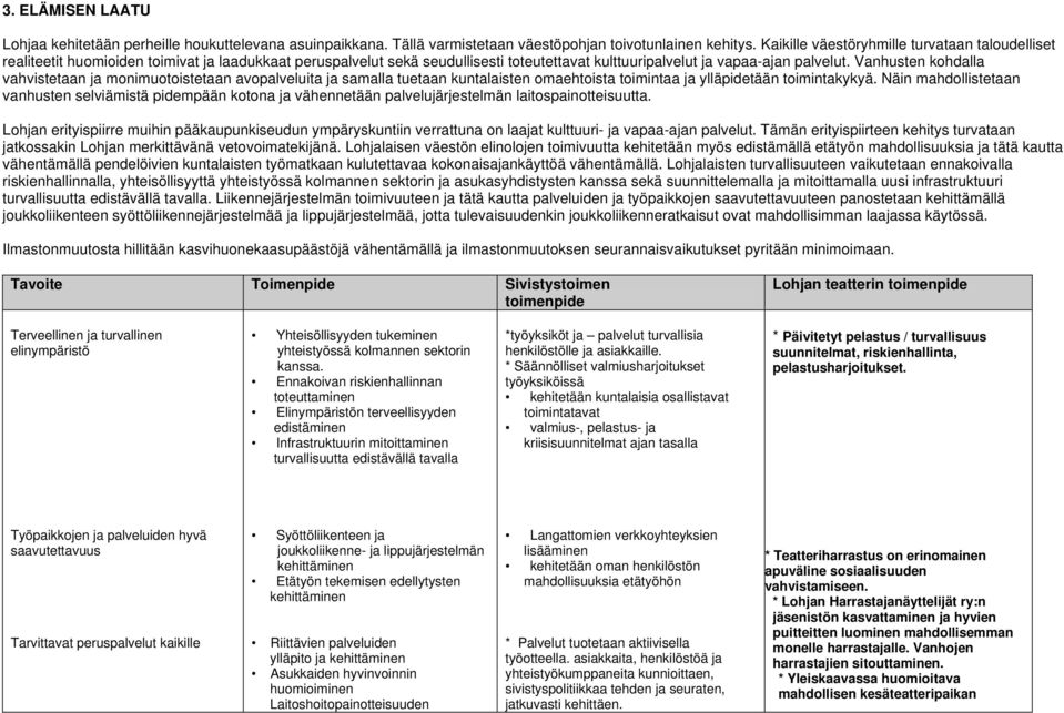 Vanhusten kohdalla vahvistetaan ja monimuotoistetaan avopalveluita ja samalla tuetaan kuntalaisten omaehtoista toimintaa ja ylläpidetään toimintakykyä.