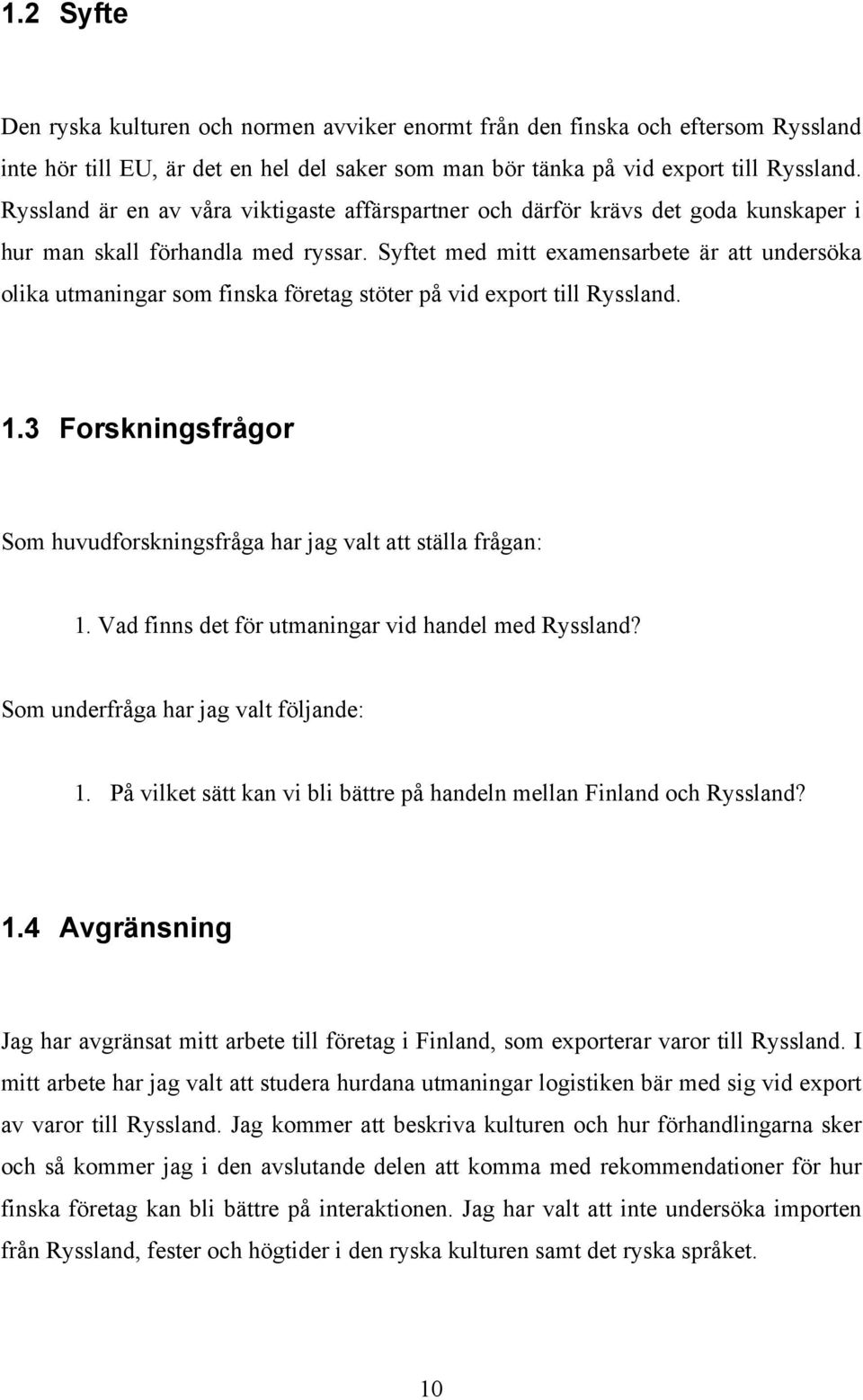 Syftet med mitt examensarbete är att undersöka olika utmaningar som finska företag stöter på vid export till Ryssland. 1.3 Forskningsfrågor Som huvudforskningsfråga har jag valt att ställa frågan: 1.