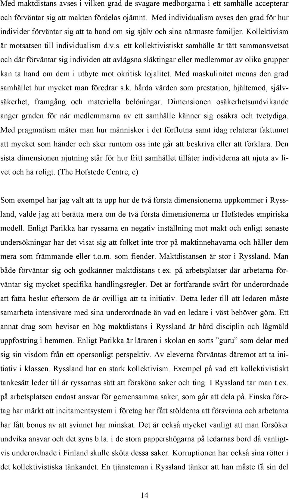 avses den grad för hur individer förväntar sig att ta hand om sig själv och sina närmaste familjer. Kollektivism är motsatsen till individualism d.v.s. ett kollektivistiskt samhälle är tätt sammansvetsat och där förväntar sig individen att avlägsna släktingar eller medlemmar av olika grupper kan ta hand om dem i utbyte mot okritisk lojalitet.