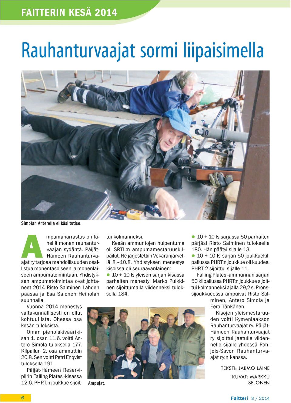 Yhdistyksen ampumatoimintaa ovat johtaneet 2014 Risto Salminen Lahden päässä ja Esa Salonen Heinolan suunnalla. Vuonna 2014 menestys valtakunnallisesti on ollut kohtuullista.