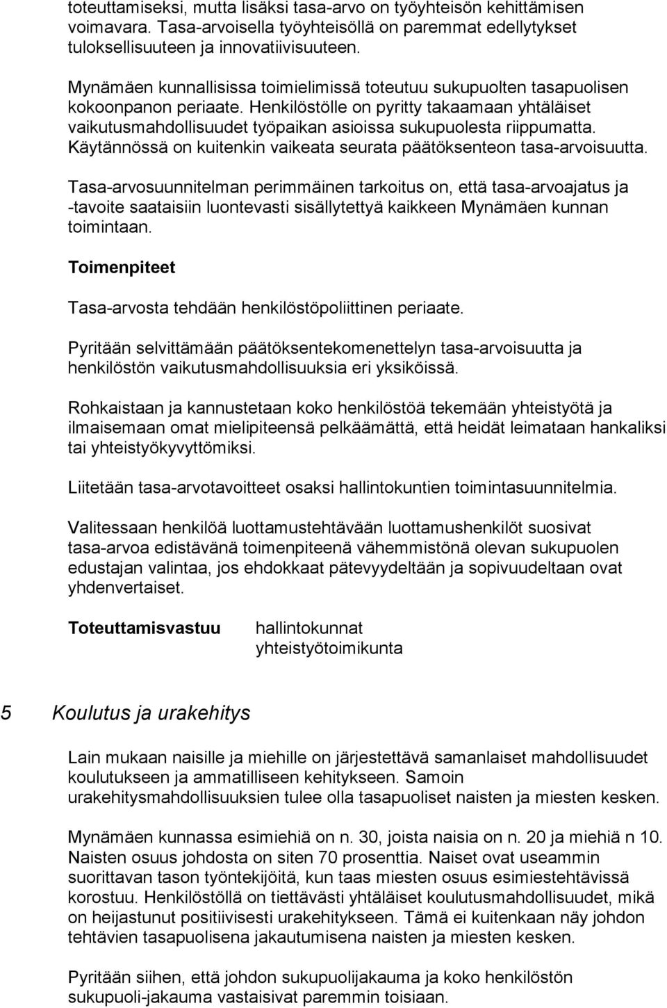 Henkilöstölle on pyritty takaamaan yhtäläiset vaikutusmahdollisuudet työpaikan asioissa sukupuolesta riippumatta. Käytännössä on kuitenkin vaikeata seurata päätöksenteon tasa-arvoisuutta.