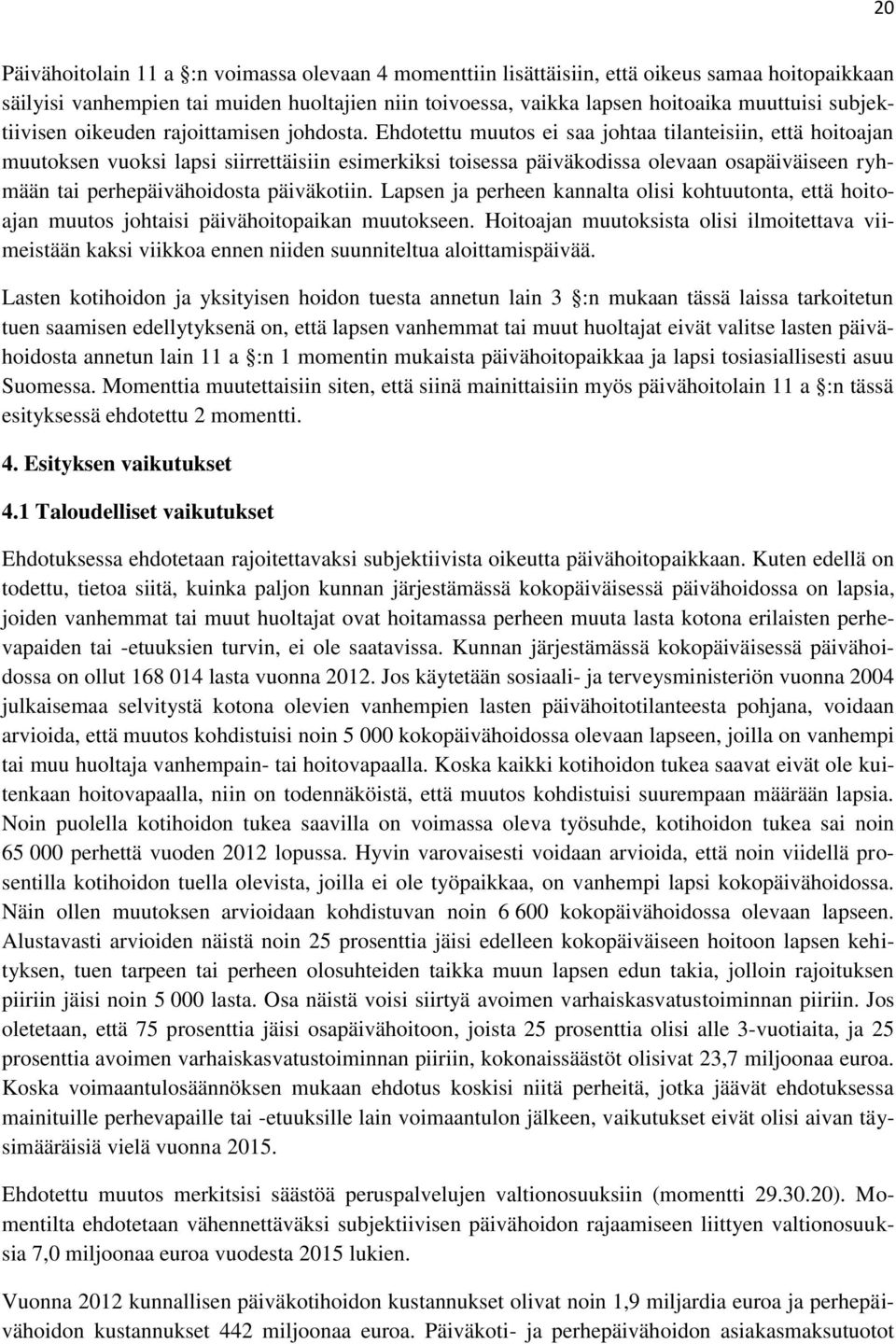 Ehdotettu muutos ei saa johtaa tilanteisiin, että hoitoajan muutoksen vuoksi lapsi siirrettäisiin esimerkiksi toisessa päiväkodissa olevaan osapäiväiseen ryhmään tai perhepäivähoidosta päiväkotiin.