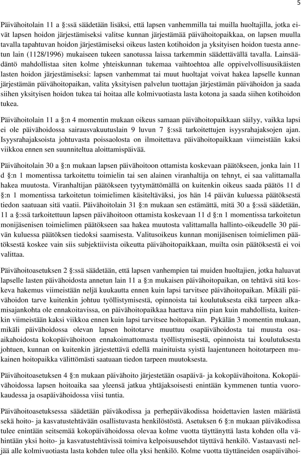 Lainsäädäntö mahdollistaa siten kolme yhteiskunnan tukemaa vaihtoehtoa alle oppivelvollisuusikäisten lasten hoidon järjestämiseksi: lapsen vanhemmat tai muut huoltajat voivat hakea lapselle kunnan