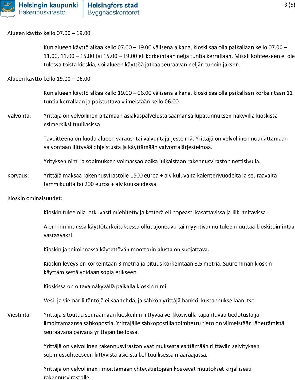 00 Kun alueen käyttö alkaa kello 19.00 06.00 välisenä aikana, kioski saa olla paikallaan korkeintaan 11 tuntia kerrallaan ja poistuttava viimeistään kello 06.00. Valvonta: Yrittäjä on velvollinen pitämään asiakaspalvelusta saamansa lupatunnuksen näkyvillä kioskissa esimerkiksi tuulilasissa.