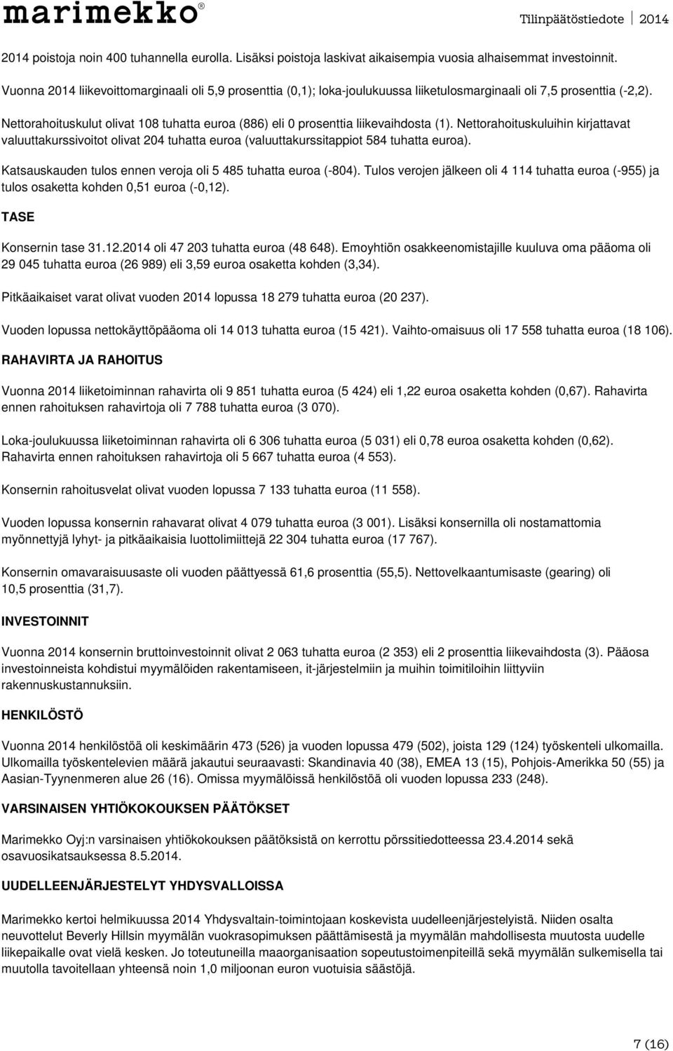 Nettorahoituskulut olivat 108 tuhatta euroa (886) eli 0 prosenttia liikevaihdosta (1).