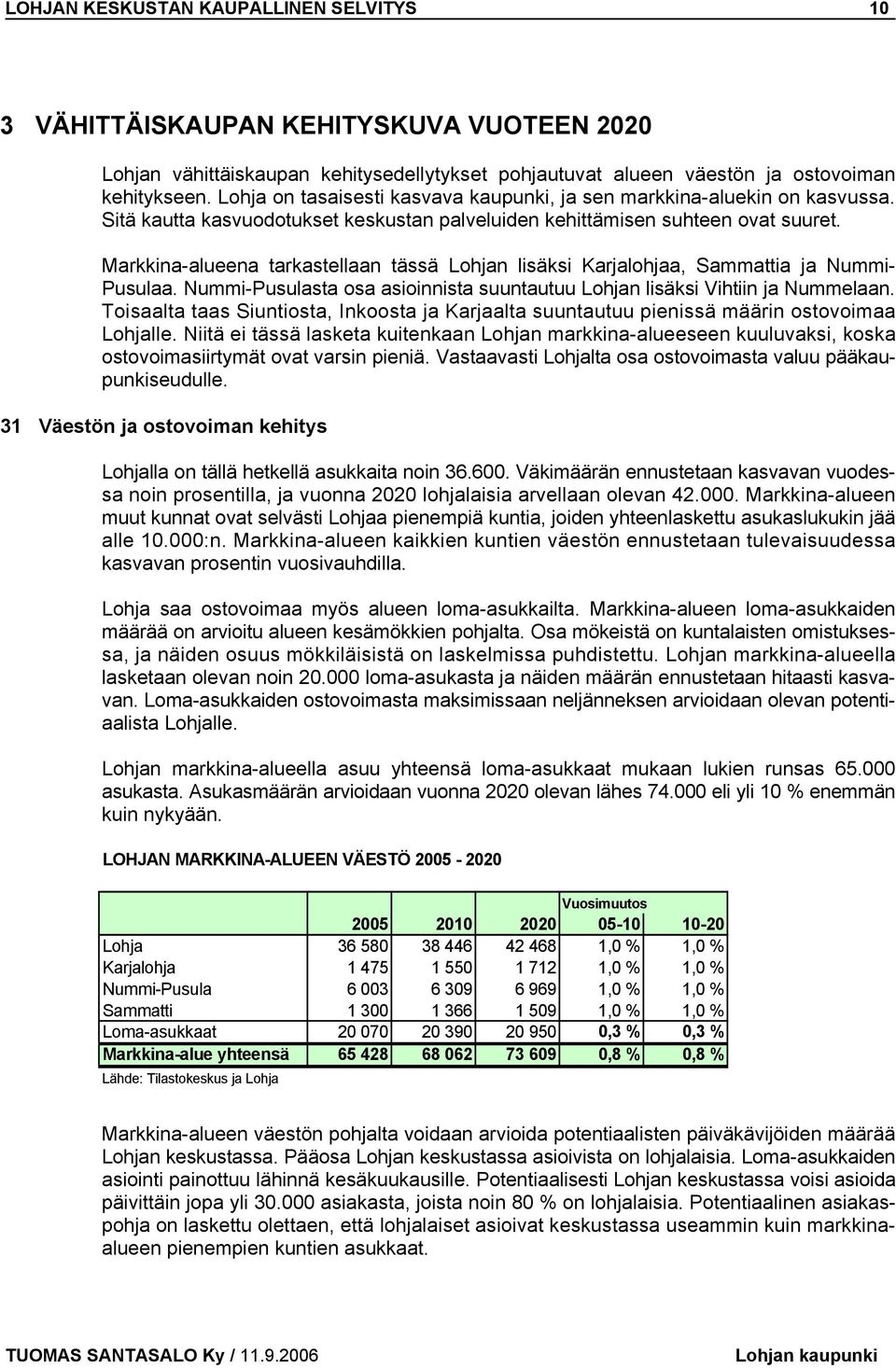 Markkina-alueena tarkastellaan tässä Lohjan lisäksi Karjalohjaa, Sammattia ja Nummi- Pusulaa. Nummi-Pusulasta osa asioinnista suuntautuu Lohjan lisäksi Vihtiin ja Nummelaan.