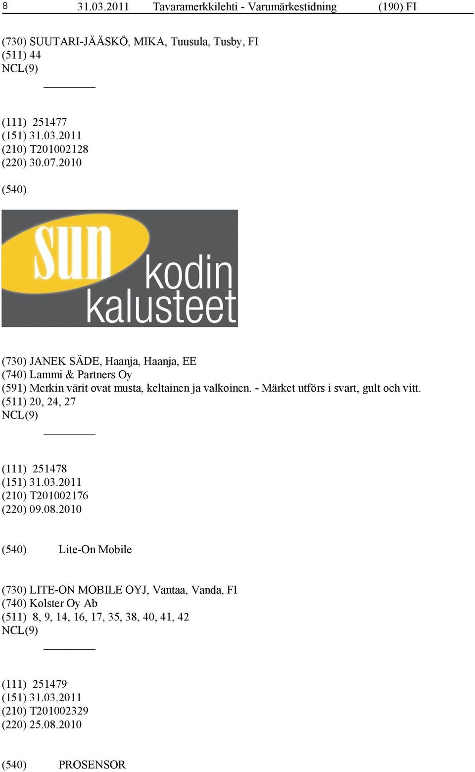 (220) 30.07.2010 (730) JANEK SÄDE, Haanja, Haanja, EE (740) Lammi & Partners Oy (591) Merkin värit ovat musta, keltainen ja valkoinen.