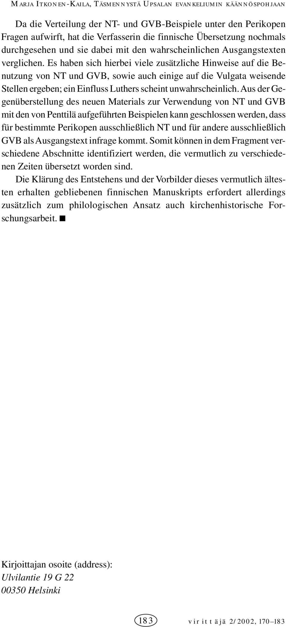 Es haben sich hierbei viele zusätzliche Hinweise auf die Benutzung von NT und, sowie auch einige auf die Vulgata weisende Stellen ergeben; ein Einfluss uthers scheint unwahrscheinlich.