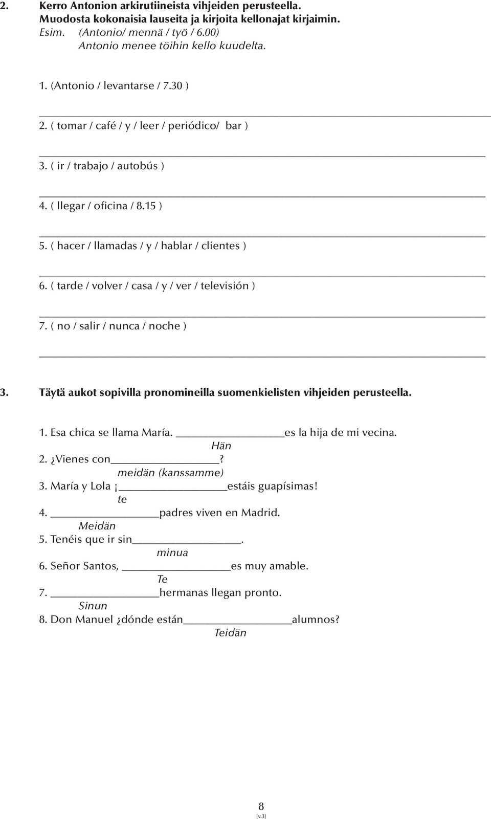 ( tarde / volver / casa / y / ver / televisión ) 7. ( no / salir / nunca / noche ) 3. Täytä aukot sopivilla pronomineilla suomenkielisten vihjeiden perusteella. 1. Esa chica se llama María.
