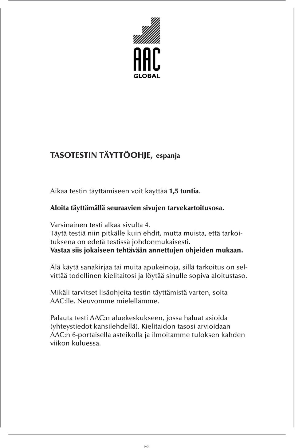 Älä käytä sanakirjaa tai muita apukeinoja, sillä tarkoitus on selvittää todellinen kielitaitosi ja löytää sinulle sopiva aloitustaso.