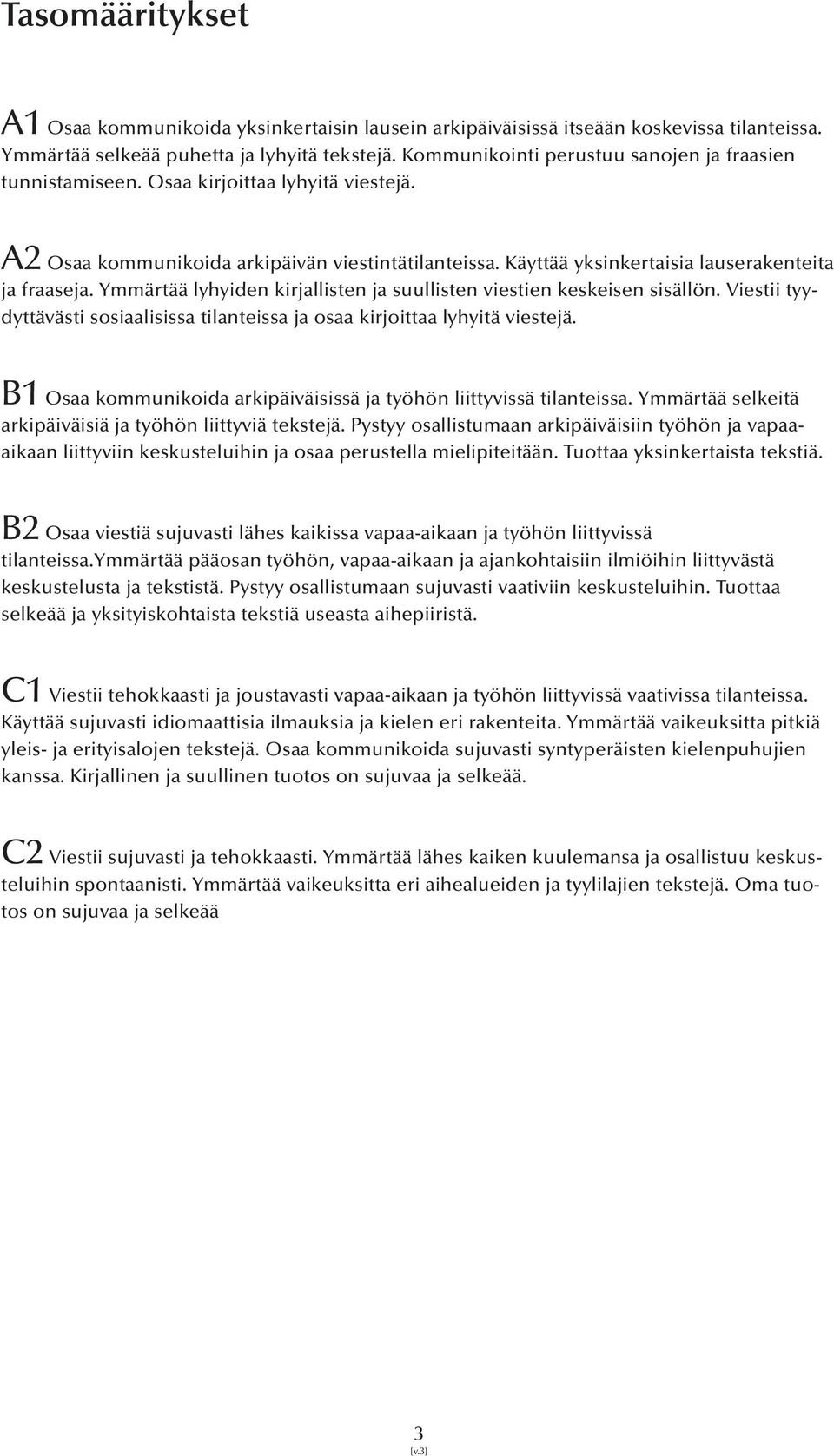 Ymmärtää lyhyiden kirjallisten ja suullisten viestien keskeisen sisällön. Viestii tyydyttävästi sosiaalisissa tilanteissa ja osaa kirjoittaa lyhyitä viestejä.