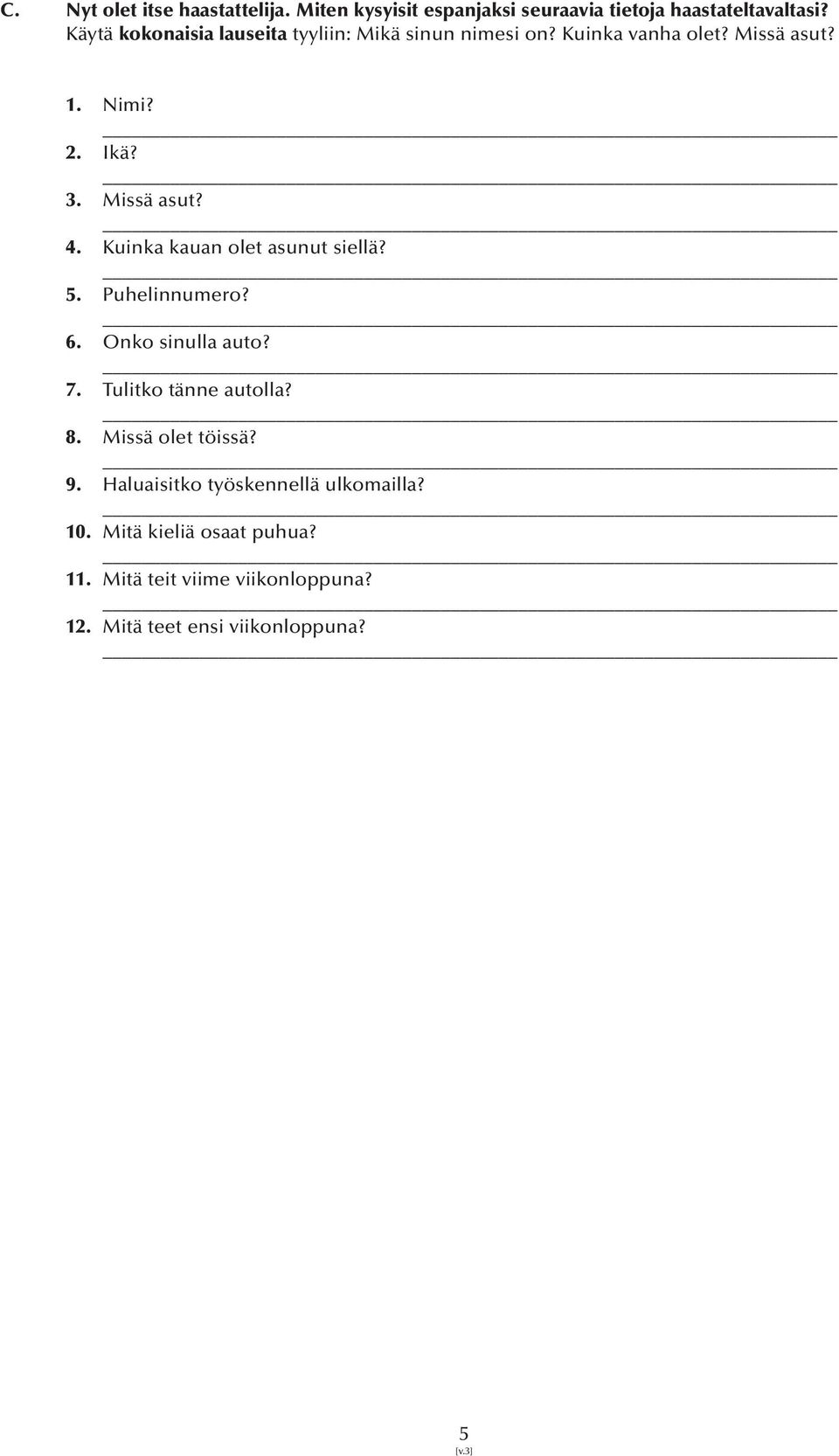 Kuinka kauan olet asunut siellä? 5. Puhelinnumero? 6. Onko sinulla auto? 7. Tulitko tänne autolla? 8. Missä olet töissä?