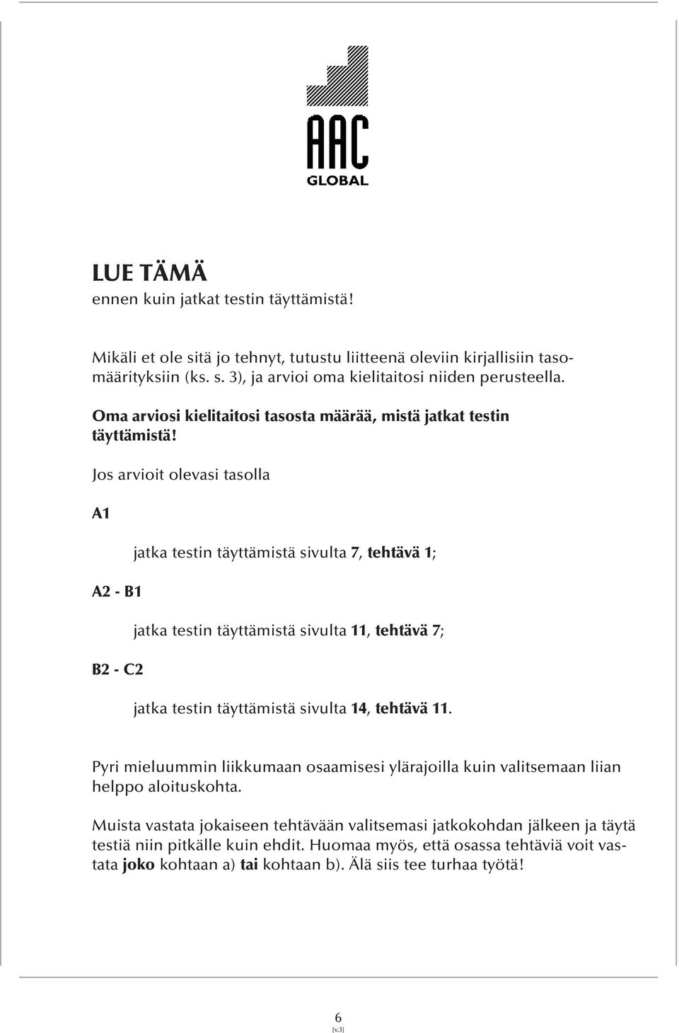 Jos arvioit olevasi tasolla A1 A2 - B1 B2 - C2 jatka testin täyttämistä sivulta 7, tehtävä 1; jatka testin täyttämistä sivulta 11, tehtävä 7; jatka testin täyttämistä sivulta 14, tehtävä 11.