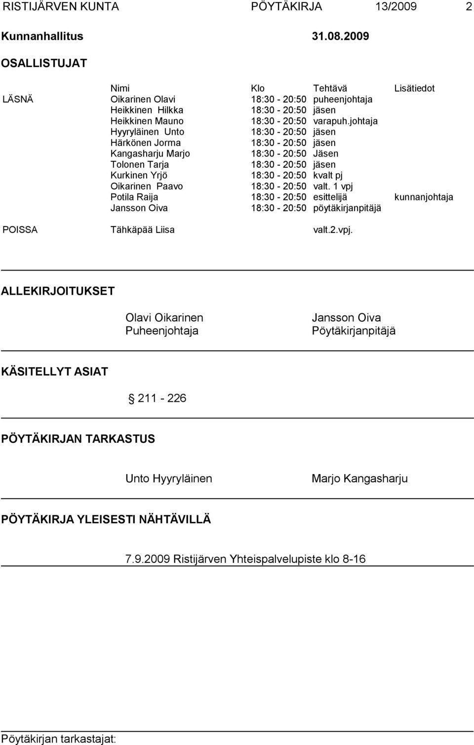 johtaja Hyyryläinen Unto 18:30-20:50 jäsen Härkönen Jorma 18:30-20:50 jäsen Kangasharju Marjo 18:30-20:50 Jäsen Tolonen Tarja 18:30-20:50 jäsen Kurkinen Yrjö 18:30-20:50 kvalt pj Oikarinen Paavo