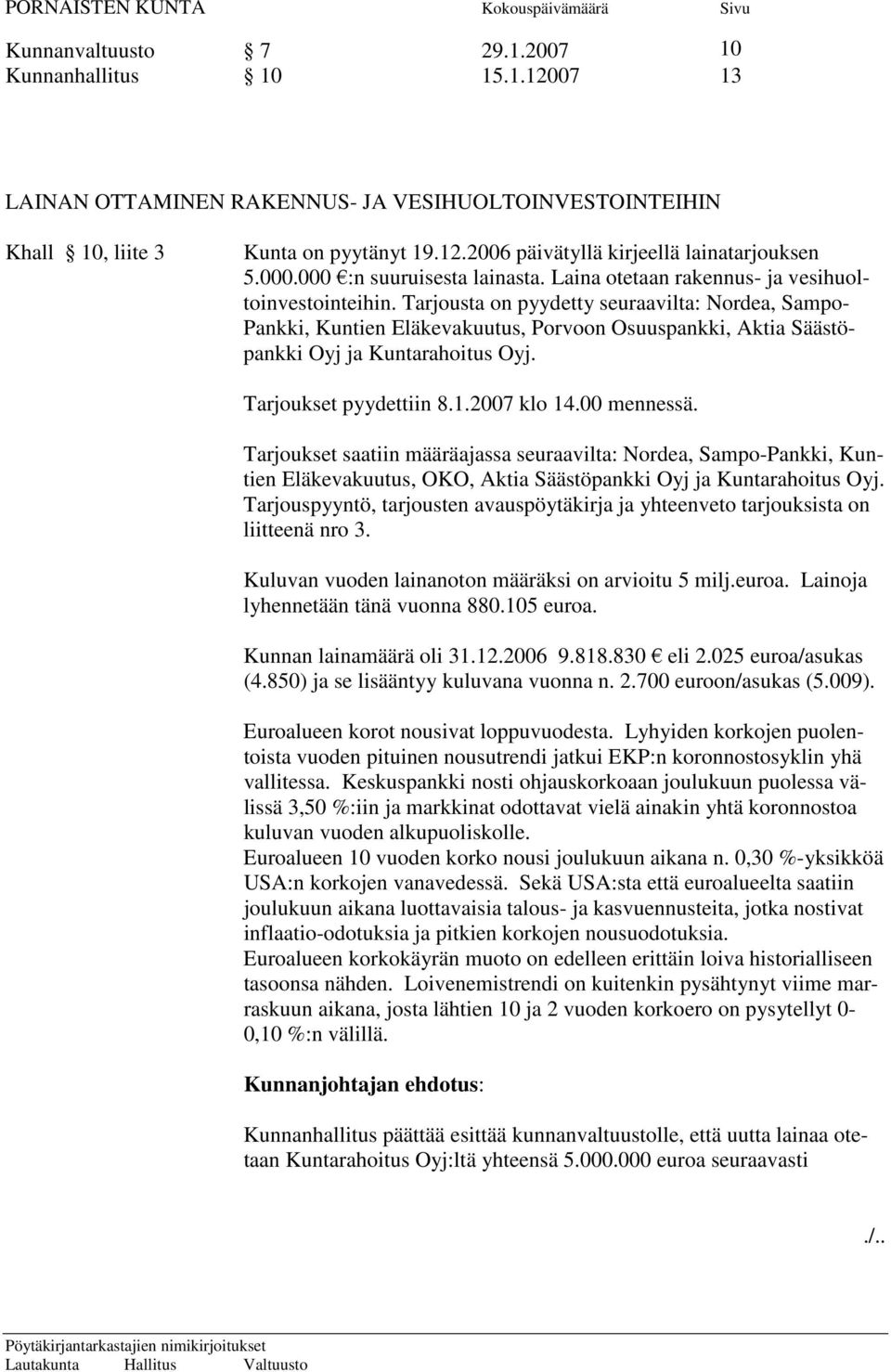 Tarjousta on pyydetty seuraavilta: Nordea, Sampo- Pankki, Kuntien Eläkevakuutus, Porvoon Osuuspankki, Aktia Säästöpankki Oyj ja Kuntarahoitus Oyj. Tarjoukset pyydettiin 8.1.2007 klo 14.00 mennessä.