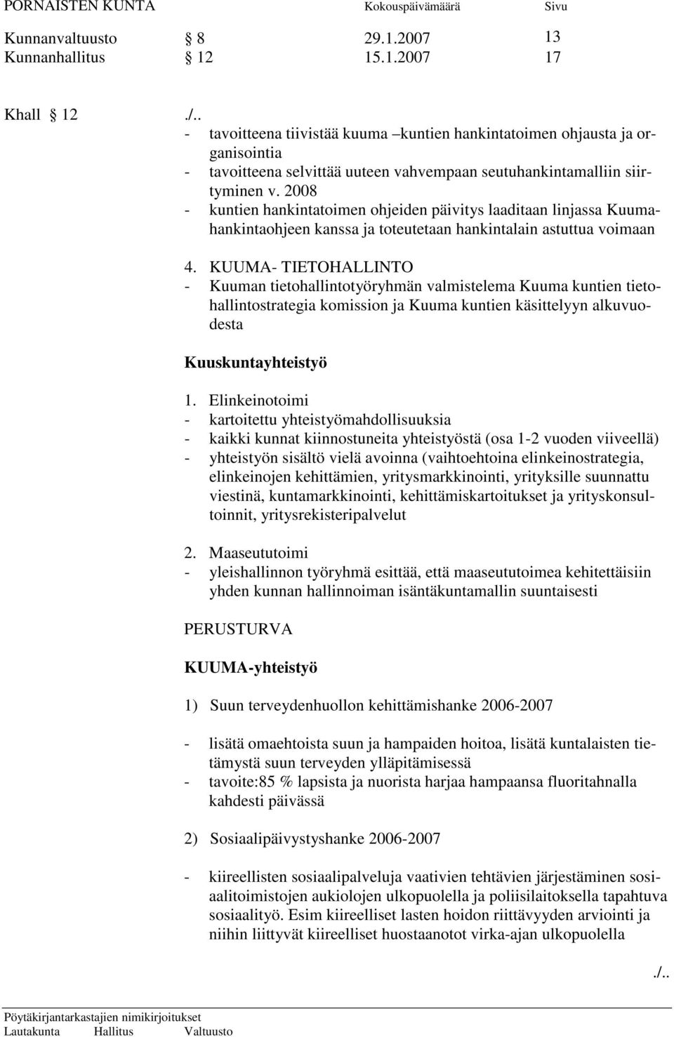 2008 - kuntien hankintatoimen ohjeiden päivitys laaditaan linjassa Kuumahankintaohjeen kanssa ja toteutetaan hankintalain astuttua voimaan 4.