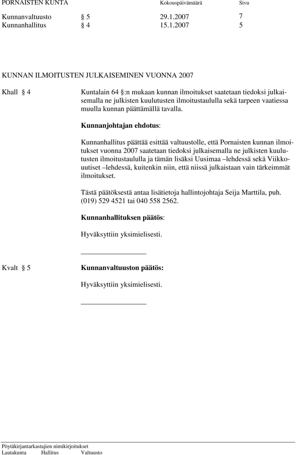 .1.2007 5 KUNNAN ILMOITUSTEN JULKAISEMINEN VUONNA 2007 Khall 4 Kuntalain 64 :n mukaan kunnan ilmoitukset saatetaan tiedoksi julkaisemalla ne julkisten kuulutusten ilmoitustaululla sekä tarpeen