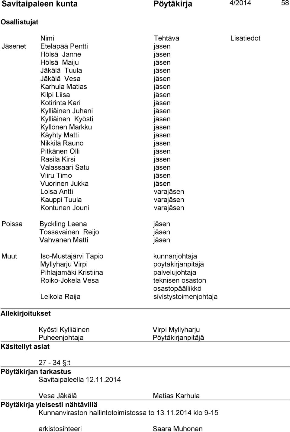 vara Poissa Byckling Leena Tossavainen Reijo Vahvanen Matti Muut Iso-Mustajärvi Tapio kunnanjohtaja Myllyharju Virpi pöytäkirjanpitäjä Pihlajamäki Kristiina palvelujohtaja Roiko-Jokela Vesa teknisen