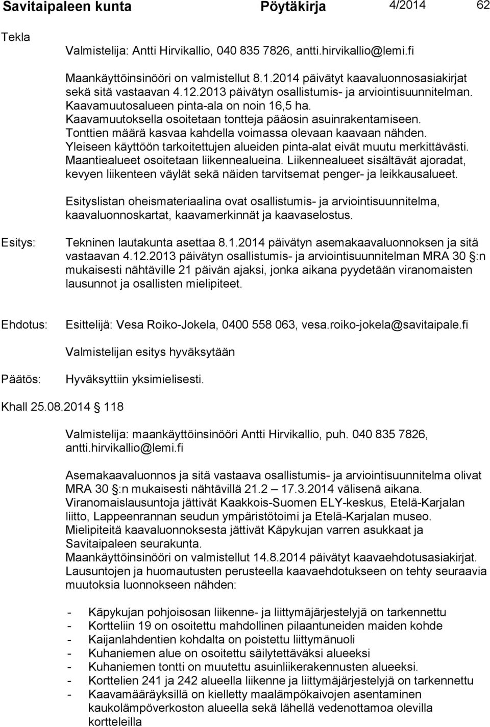 Tonttien määrä kasvaa kahdella voimassa olevaan kaavaan nähden. Yleiseen käyttöön tarkoitettujen alueiden pinta-alat eivät muutu merkittävästi. Maantiealueet osoitetaan liikennealueina.