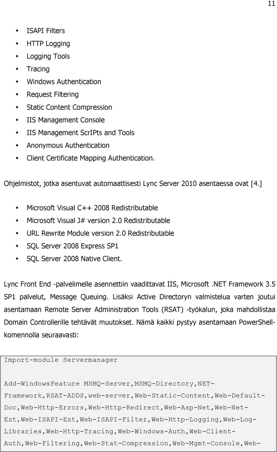 ] Microsoft Visual C++ 2008 Redistributable Microsoft Visual J# version 2.0 Redistributable URL Rewrite Module version 2.0 Redistributable SQL Server 2008 Express SP1 SQL Server 2008 Native Client.