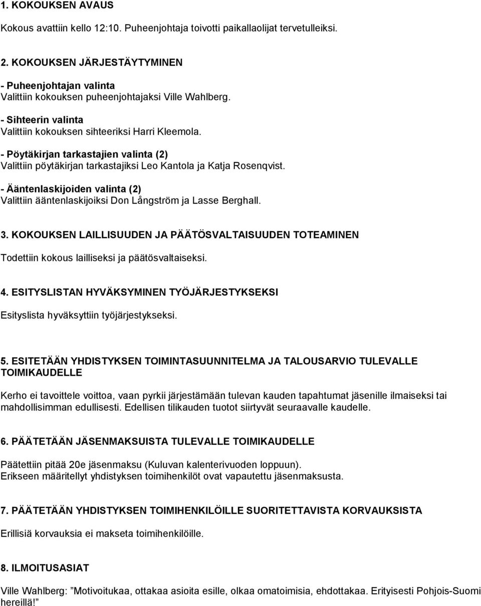 - Pöytäkirjan tarkastajien valinta (2) Valittiin pöytäkirjan tarkastajiksi Leo Kantola ja Katja Rosenqvist. - Ääntenlaskijoiden valinta (2) Valittiin ääntenlaskijoiksi Don Långström ja Lasse Berghall.