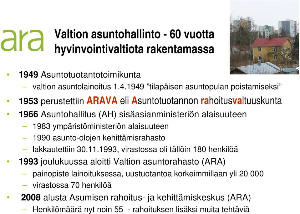 1949 tilapäisen asuntopulan poistamiseksi 1953 perustettiin ARAVA eli Asuntotuotannon rahoitusvaltuuskunta 1966 Asuntohallitus (AH) sisäasianministeriön alaisuuteen 1983