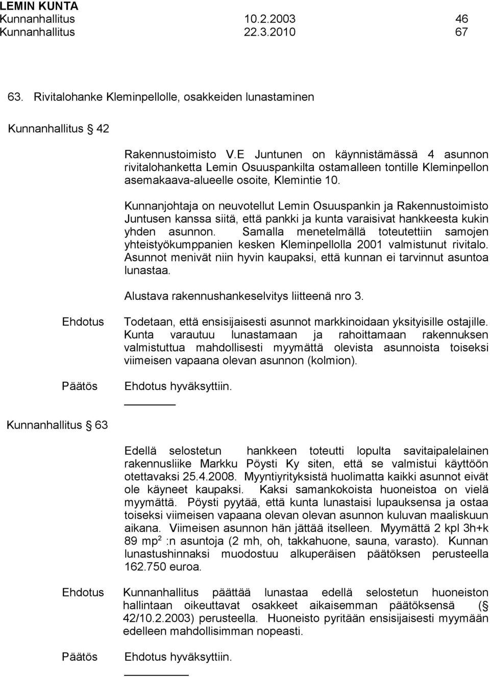 Kunnanjohtaja on neuvotellut Lemin Osuuspankin ja Rakennustoimisto Juntusen kanssa siitä, että pankki ja kunta varaisivat hankkeesta kukin yhden asunnon.