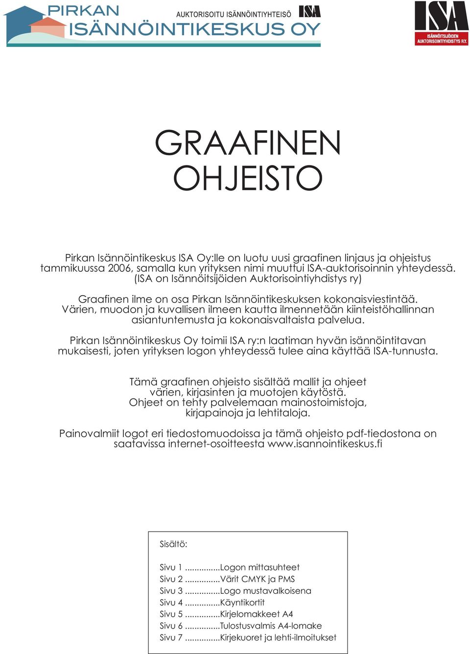 Värien, muodon ja kuvallisen ilmeen kautta ilmennetään kiinteistöhallinnan asiantuntemusta ja kokonaisvaltaista palvelua.