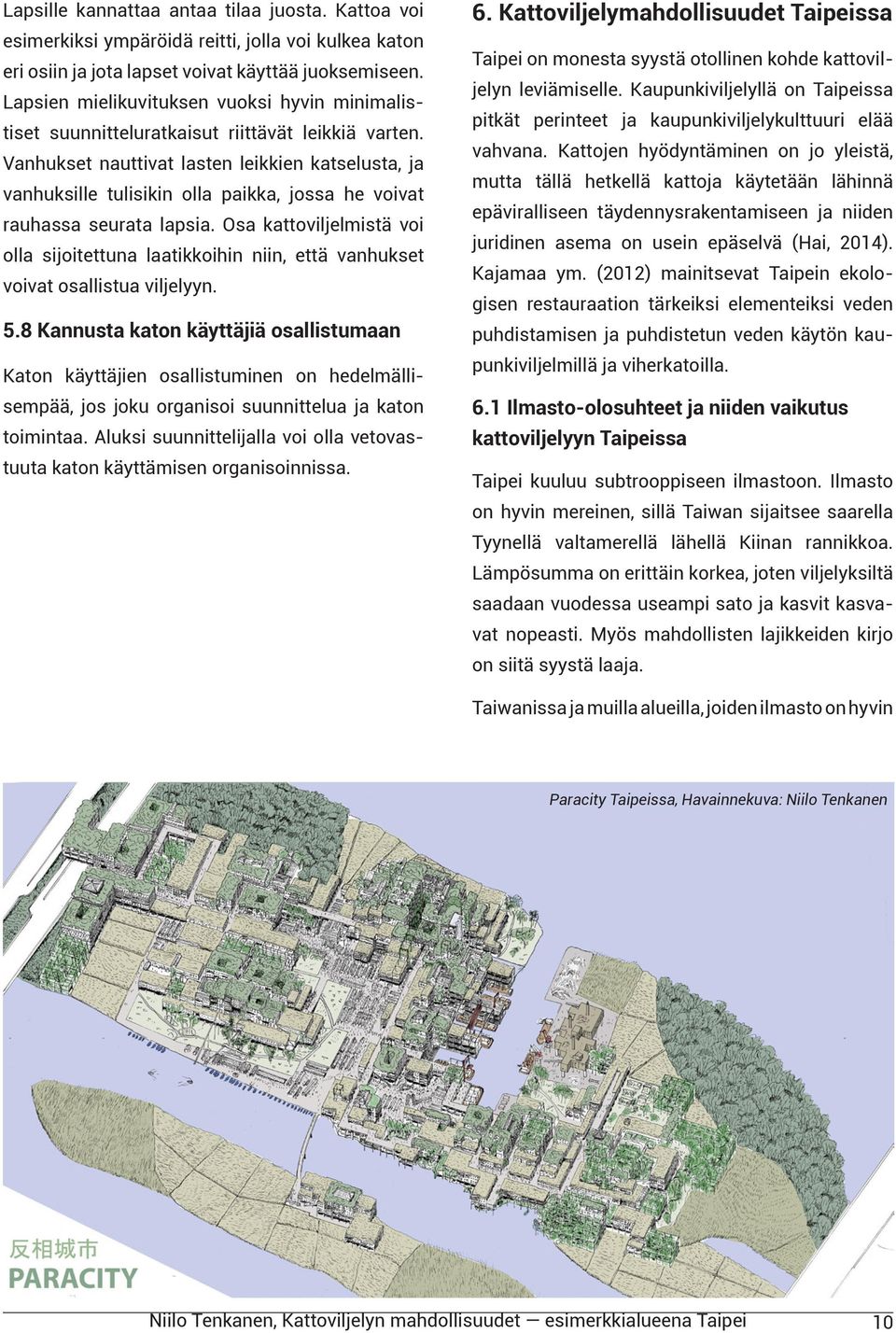 Vanhukset nauttivat lasten leikkien katselusta, ja vanhuksille tulisikin olla paikka, jossa he voivat rauhassa seurata lapsia.