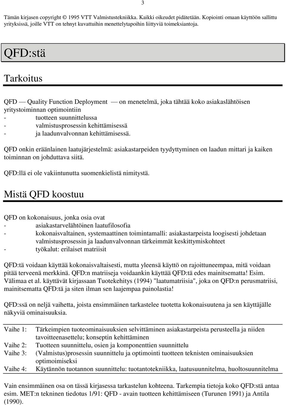 3 QFD:stä Tarkoitus QFD Quality Function Deployment on menetelmä, joka tähtää koko asiakaslähtöisen yritystoiminnan optimointiin - tuotteen suunnittelussa - valmistusprosessin kehittämisessä - ja