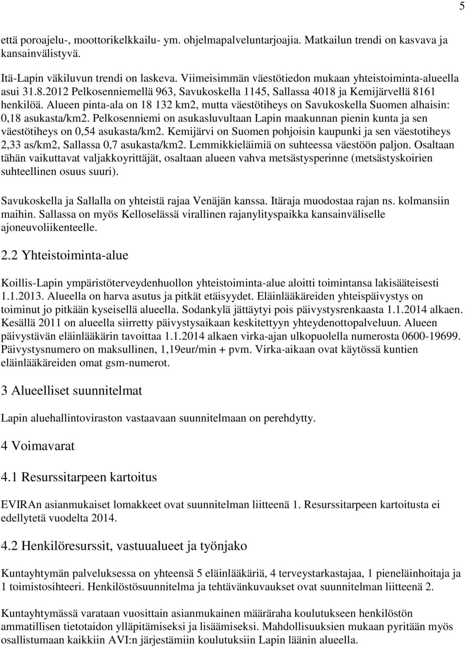 Alueen pinta-ala on 18 132 km2, mutta väestötiheys on Savukoskella Suomen alhaisin: 0,18 asukasta/km2.