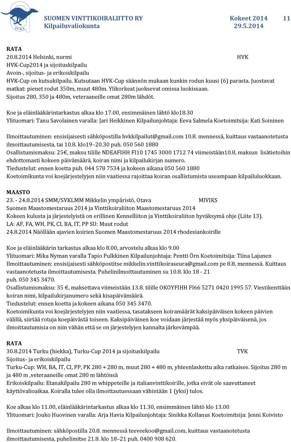 Sijoitus 280, 350 ja 480m, veteraaneille omat 280m lähdöt. Koe ja eläinlääkärintarkastus alkaa klo 17.00, ensimmäinen lähtö klo18.