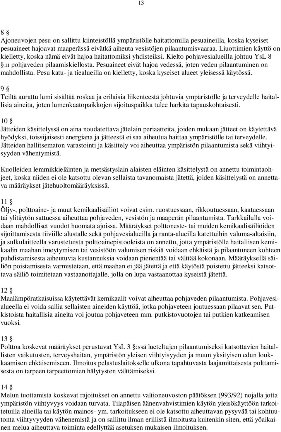 Pesuaineet eivät hajoa vedessä, joten veden pilaantuminen on mahdollista. Pesu katu- ja tiealueilla on kielletty, koska kyseiset alueet yleisessä käytössä.