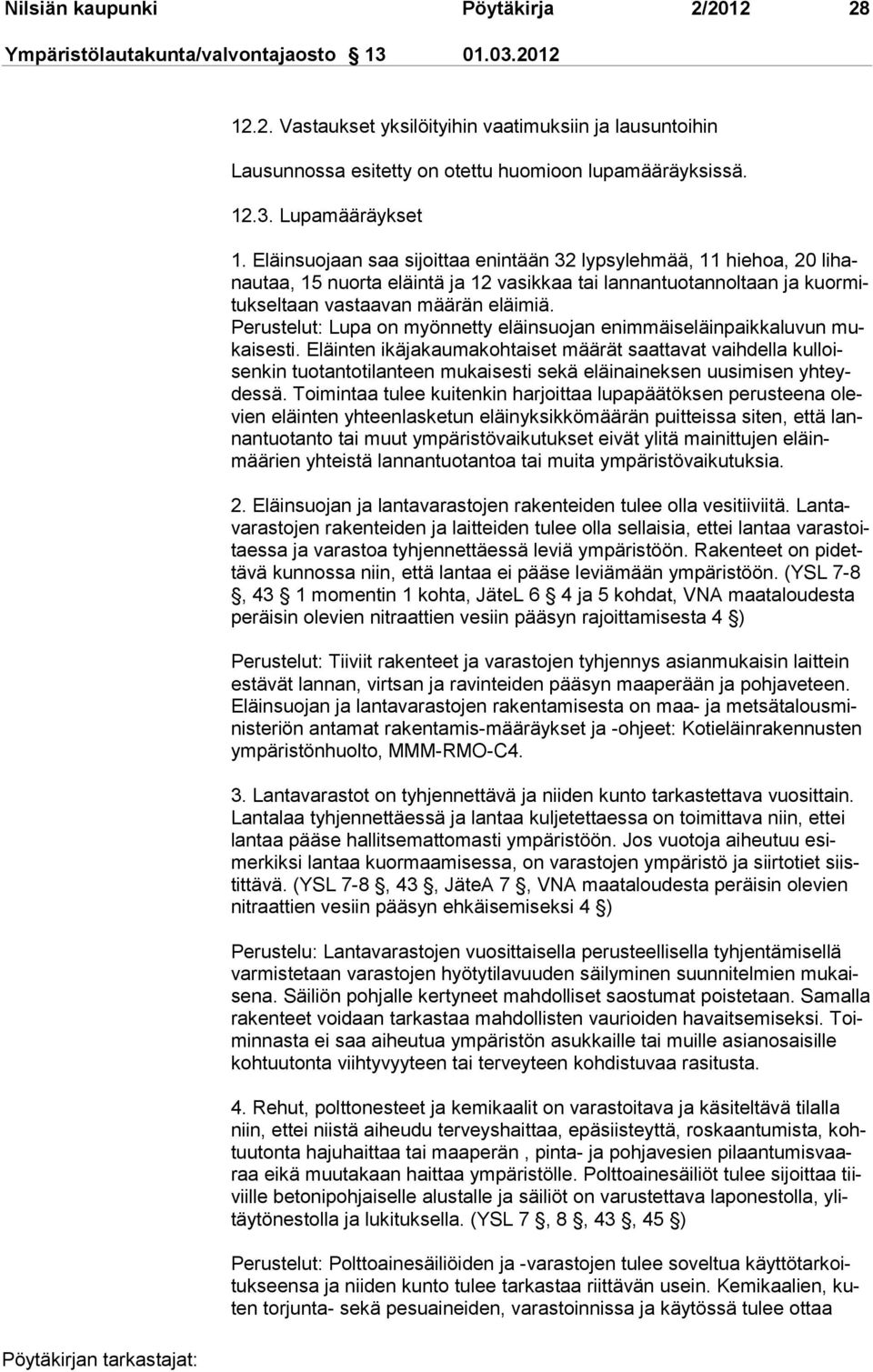 Eläinsuojaan saa sijoittaa enintään 32 lypsylehmää, 11 hiehoa, 20 lihanautaa, 15 nuorta eläintä ja 12 vasikkaa tai lannantuotannoltaan ja kuormitukseltaan vas taa van mää rän eläi miä.