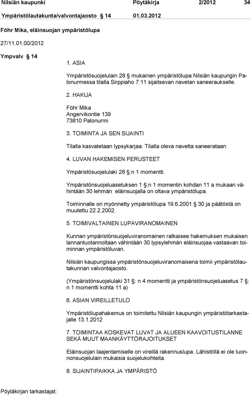 TOIMINTA JA SEN SIJAINTI Tilalla kasvatetaan lypsykarjaa. Tilalla oleva navetta saneerataan 4. LUVAN HAKEMISEN PERUSTEET Ympäristösuojelulaki 28 :n 1 momentti.