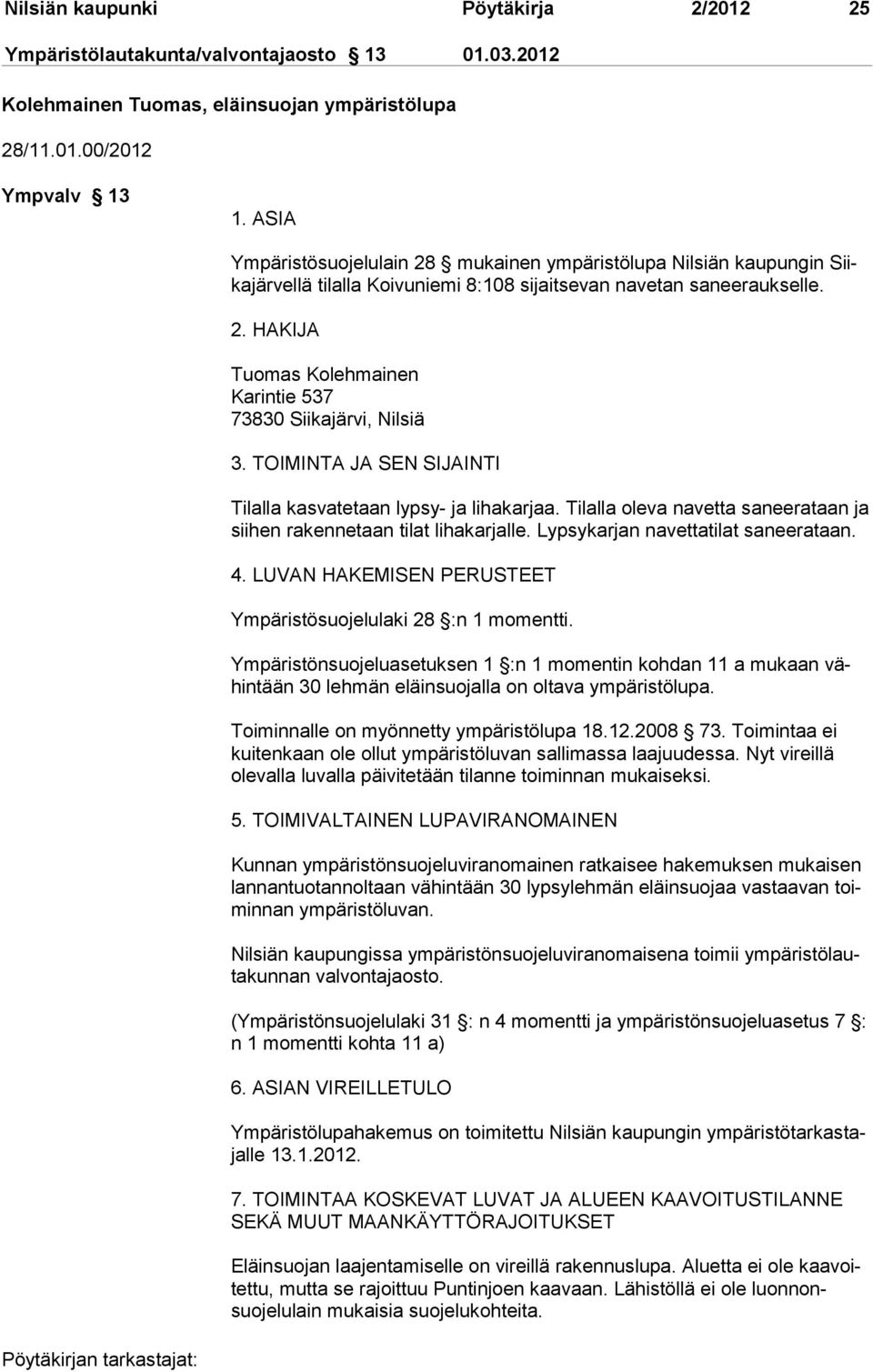 TOIMINTA JA SEN SIJAINTI Tilalla kasvatetaan lypsy- ja lihakarjaa. Tilalla oleva navetta saneerataan ja siihen rakennetaan tilat lihakarjalle. Lypsykarjan navettatilat saneera taan. 4.