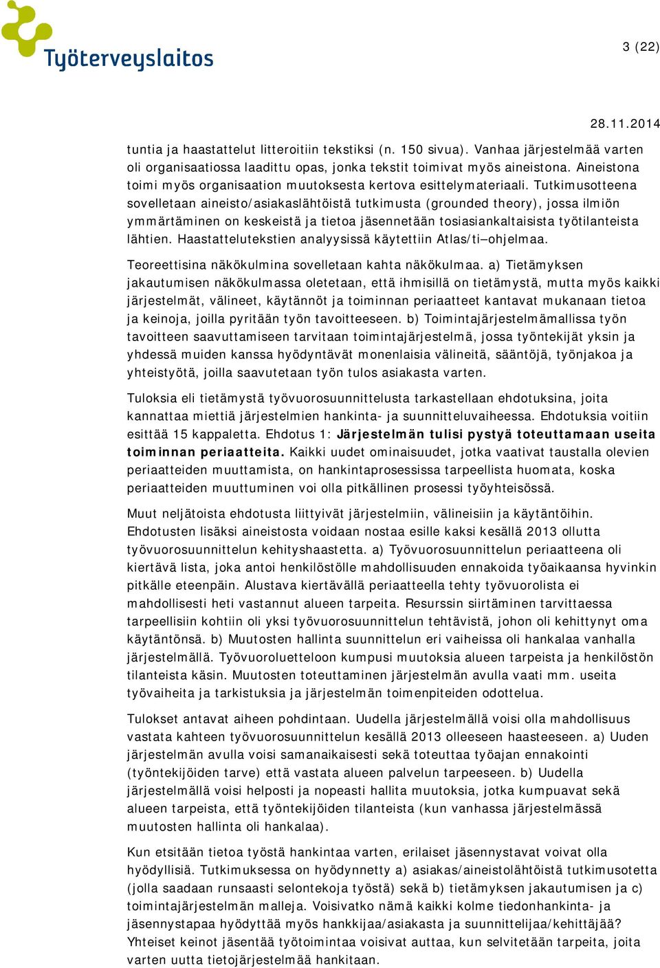 Tutkimusotteena sovelletaan aineisto/asiakaslähtöistä tutkimusta (grounded theory), jossa ilmiön ymmärtäminen on keskeistä ja tietoa jäsennetään tosiasiankaltaisista työtilanteista lähtien.